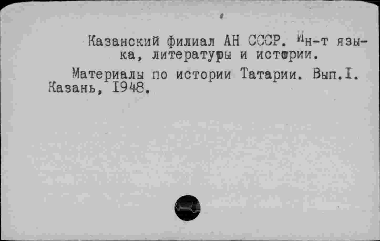 ﻿Казанский филиал АН СССР. У1н-т языка, литературы и истшрии.
Материалы по истории Татарии. Вып.1.
Казань, 194б.